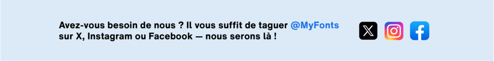 L’assistance clientèle MyFonts est disponible sur les réseaux sociaux – contactez-nous sur X, Instagram ou Facebook pour obtenir de l’aide.