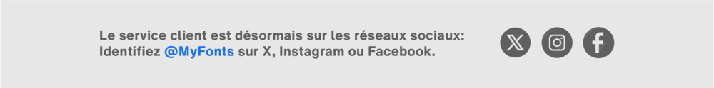L’assistance clientèle MyFonts est disponible sur les réseaux sociaux – contactez-nous sur X, Instagram ou Facebook pour obtenir de l’aide.
